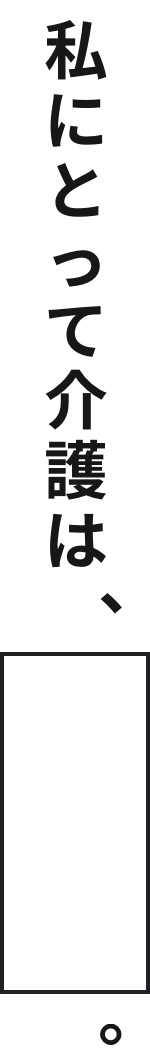 私にとって介護は